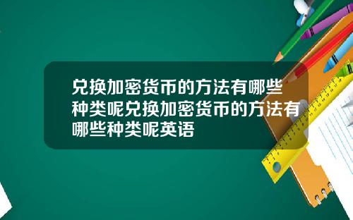 兑换加密货币的方法有哪些种类呢兑换加密货币的方法有哪些种类呢英语
