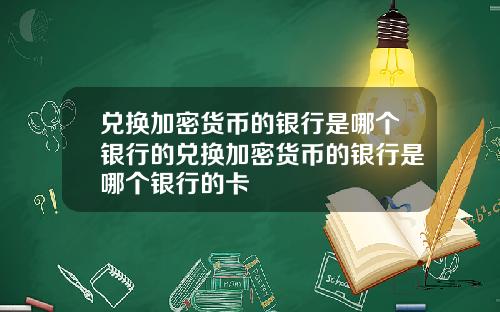 兑换加密货币的银行是哪个银行的兑换加密货币的银行是哪个银行的卡