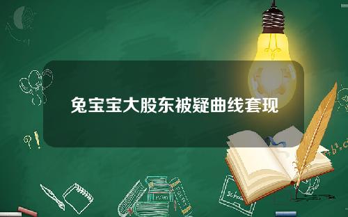 兔宝宝大股东被疑曲线套现