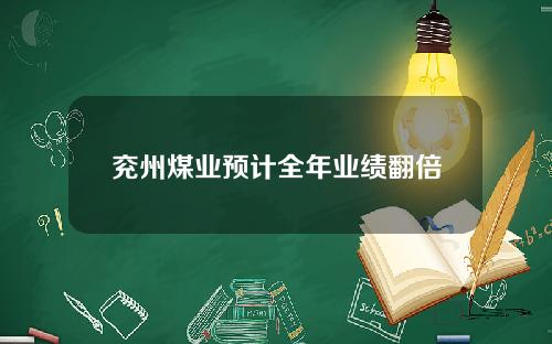 兖州煤业预计全年业绩翻倍