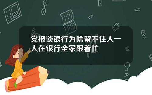 党报谈银行为啥留不住人一人在银行全家跟着忙
