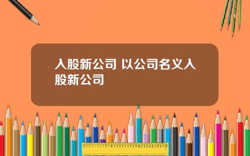 入股新公司 以公司名义入股新公司