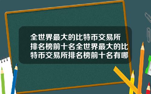 全世界最大的比特币交易所排名榜前十名全世界最大的比特币交易所排名榜前十名有哪些