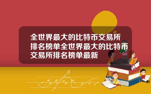 全世界最大的比特币交易所排名榜单全世界最大的比特币交易所排名榜单最新