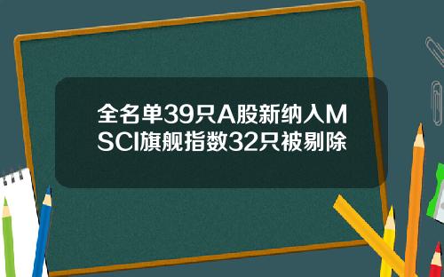 全名单39只A股新纳入MSCI旗舰指数32只被剔除