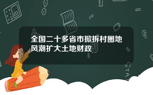 全国二十多省市掀拆村圈地风潮扩大土地财政