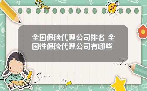 全国保险代理公司排名 全国性保险代理公司有哪些