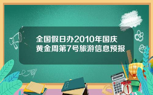 全国假日办2010年国庆黄金周第7号旅游信息预报