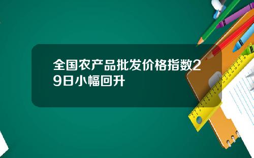 全国农产品批发价格指数29日小幅回升