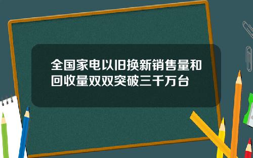 全国家电以旧换新销售量和回收量双双突破三千万台