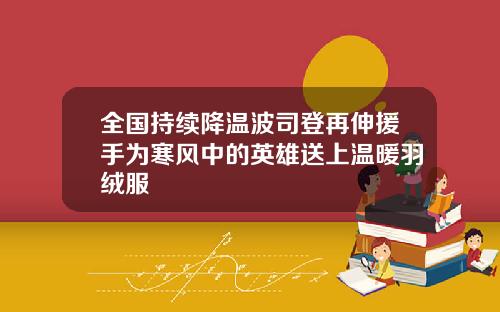 全国持续降温波司登再伸援手为寒风中的英雄送上温暖羽绒服