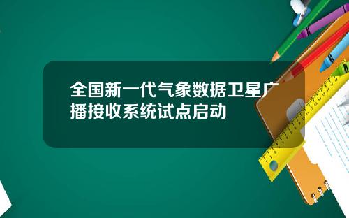 全国新一代气象数据卫星广播接收系统试点启动