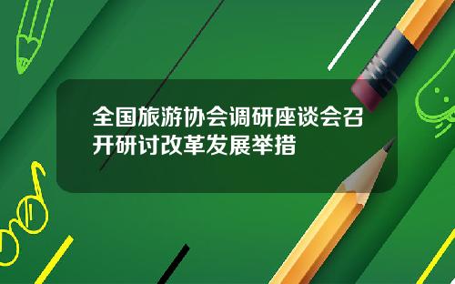 全国旅游协会调研座谈会召开研讨改革发展举措