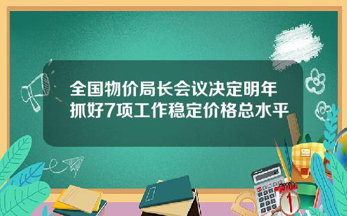 全国物价局长会议决定明年抓好7项工作稳定价格总水平