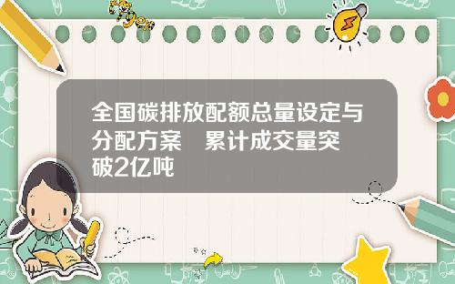 全国碳排放配额总量设定与分配方案 累计成交量突破2亿吨