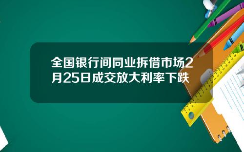 全国银行间同业拆借市场2月25日成交放大利率下跌