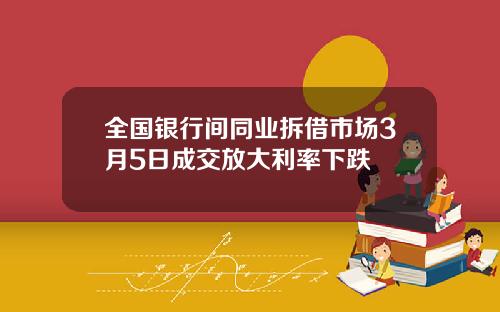全国银行间同业拆借市场3月5日成交放大利率下跌