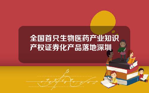 全国首只生物医药产业知识产权证券化产品落地深圳