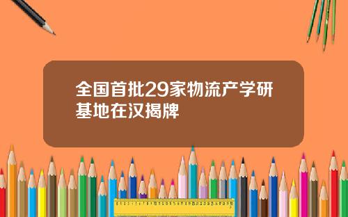 全国首批29家物流产学研基地在汉揭牌