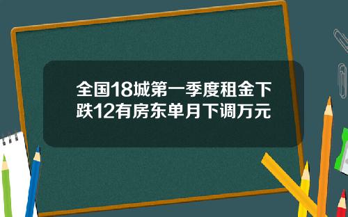 全国18城第一季度租金下跌12有房东单月下调万元