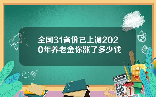 全国31省份已上调2020年养老金你涨了多少钱