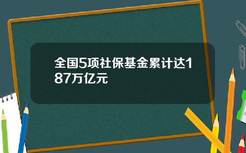全国5项社保基金累计达187万亿元