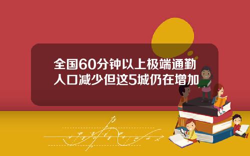 全国60分钟以上极端通勤人口减少但这5城仍在增加
