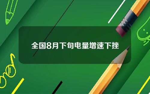 全国8月下旬电量增速下挫