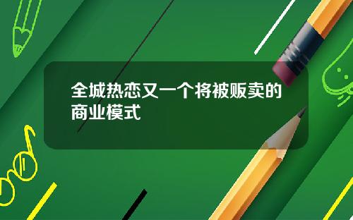 全城热恋又一个将被贩卖的商业模式