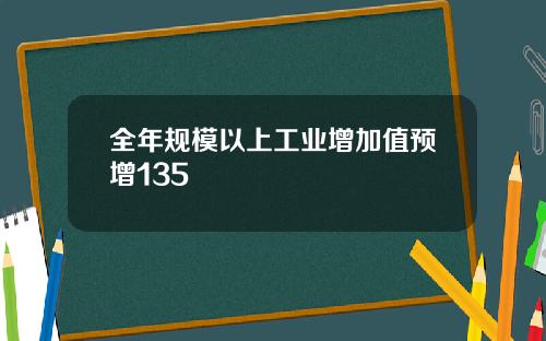 全年规模以上工业增加值预增135
