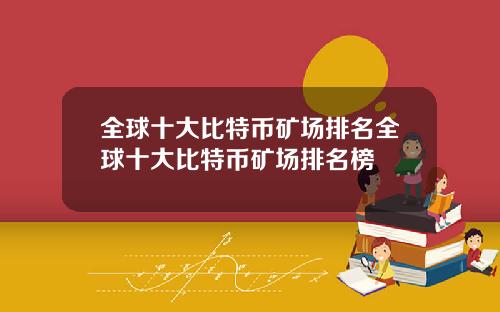 全球十大比特币矿场排名全球十大比特币矿场排名榜