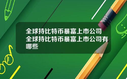 全球持比特币暴富上市公司全球持比特币暴富上市公司有哪些