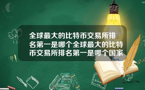 全球最大的比特币交易所排名第一是哪个全球最大的比特币交易所排名第一是哪个国家