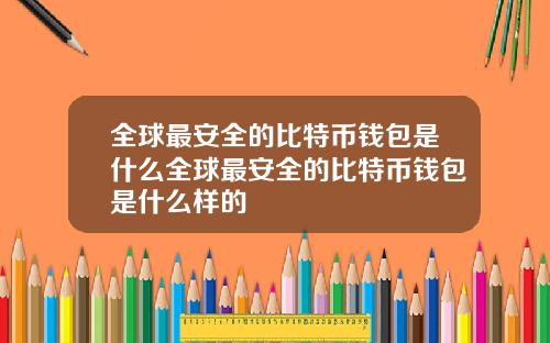 全球最安全的比特币钱包是什么全球最安全的比特币钱包是什么样的