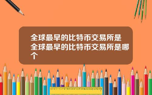 全球最早的比特币交易所是全球最早的比特币交易所是哪个