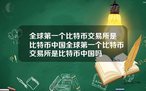 全球第一个比特币交易所是比特币中国全球第一个比特币交易所是比特币中国吗