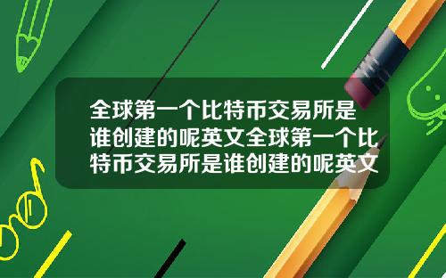 全球第一个比特币交易所是谁创建的呢英文全球第一个比特币交易所是谁创建的呢英文翻译