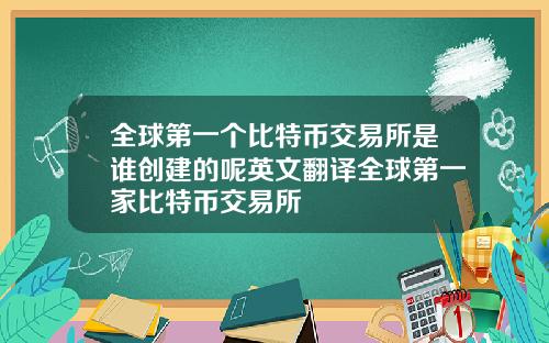 全球第一个比特币交易所是谁创建的呢英文翻译全球第一家比特币交易所