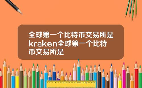 全球第一个比特币交易所是kraken全球第一个比特币交易所是