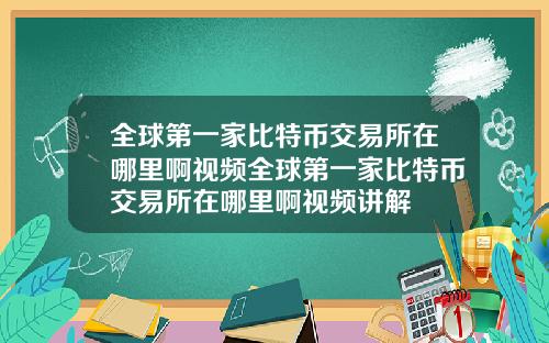 全球第一家比特币交易所在哪里啊视频全球第一家比特币交易所在哪里啊视频讲解