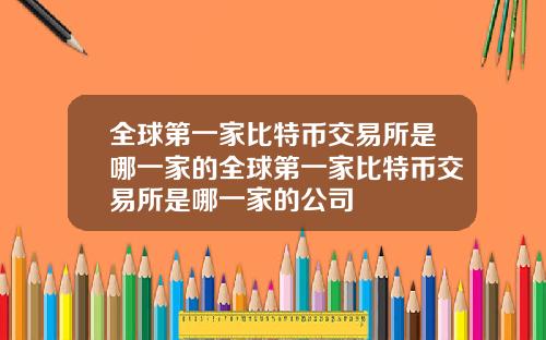 全球第一家比特币交易所是哪一家的全球第一家比特币交易所是哪一家的公司