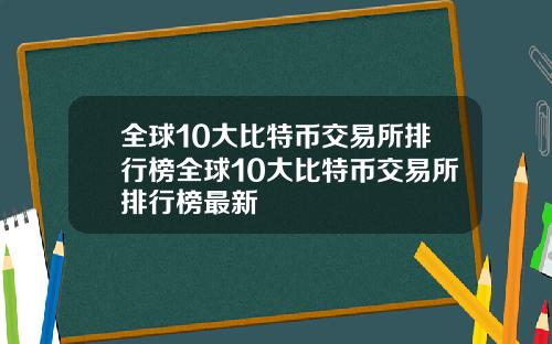 全球10大比特币交易所排行榜全球10大比特币交易所排行榜最新