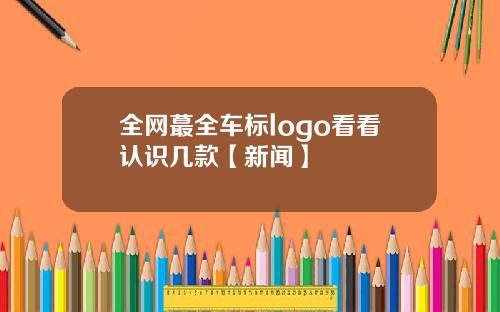 全网蕞全车标logo看看认识几款【新闻】