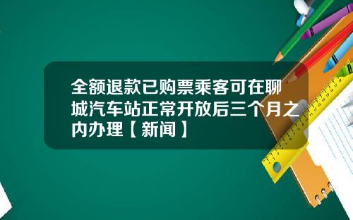 全额退款已购票乘客可在聊城汽车站正常开放后三个月之内办理【新闻】