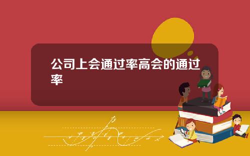 公司上会通过率高会的通过率