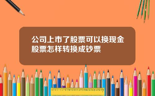 公司上市了股票可以换现金股票怎样转换成钞票