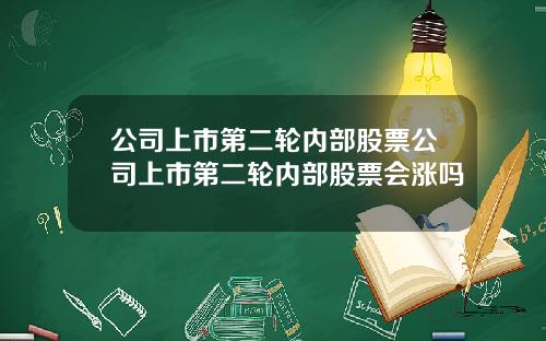 公司上市第二轮内部股票公司上市第二轮内部股票会涨吗