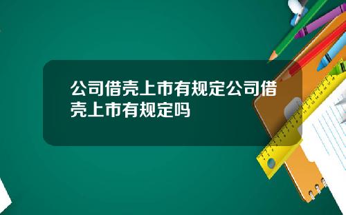 公司借壳上市有规定公司借壳上市有规定吗