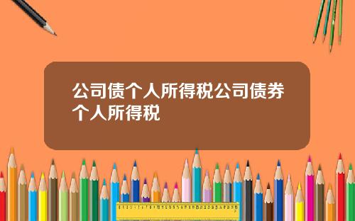 公司债个人所得税公司债券个人所得税