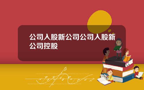 公司入股新公司公司入股新公司控股